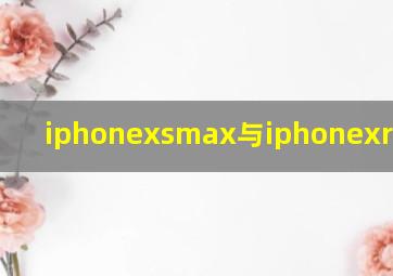 iphonexsmax与iphonexr哪个好