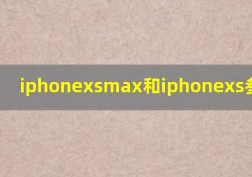 iphonexsmax和iphonexs参数对比