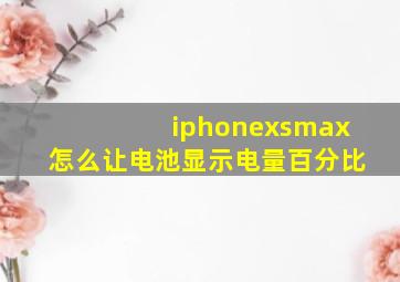 iphonexsmax怎么让电池显示电量百分比