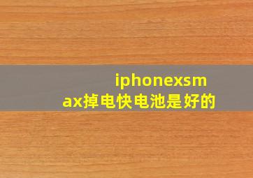 iphonexsmax掉电快电池是好的