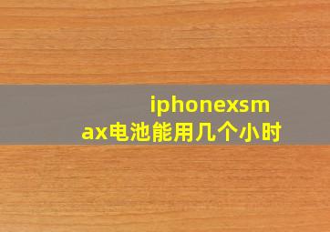 iphonexsmax电池能用几个小时