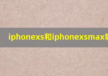 iphonexs和iphonexsmax哪个好用