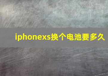 iphonexs换个电池要多久