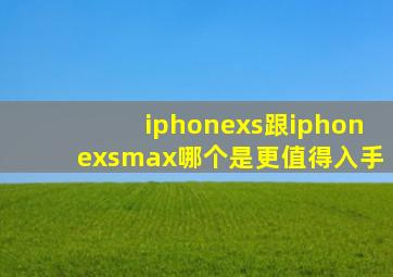 iphonexs跟iphonexsmax哪个是更值得入手