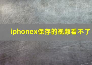 iphonex保存的视频看不了