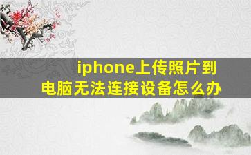 iphone上传照片到电脑无法连接设备怎么办