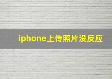 iphone上传照片没反应