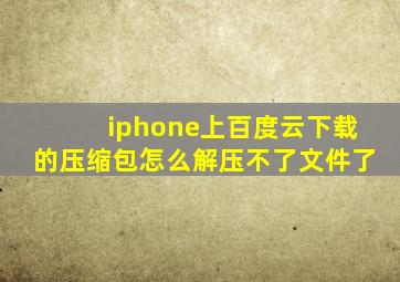 iphone上百度云下载的压缩包怎么解压不了文件了