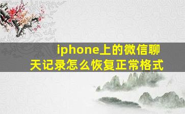 iphone上的微信聊天记录怎么恢复正常格式