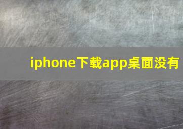 iphone下载app桌面没有