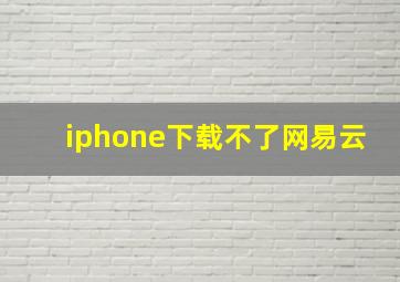 iphone下载不了网易云