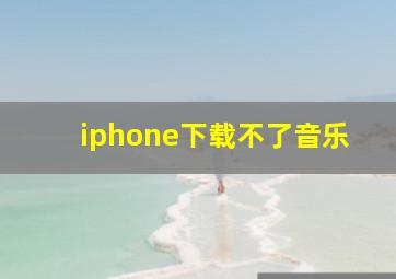 iphone下载不了音乐