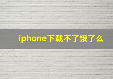 iphone下载不了饿了么