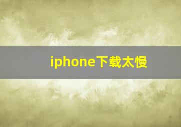 iphone下载太慢