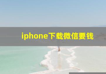 iphone下载微信要钱