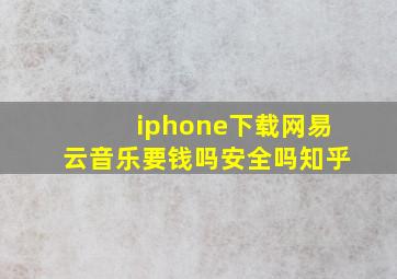 iphone下载网易云音乐要钱吗安全吗知乎