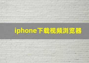 iphone下载视频浏览器