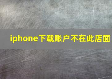 iphone下载账户不在此店面