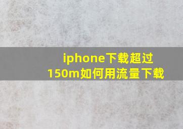 iphone下载超过150m如何用流量下载