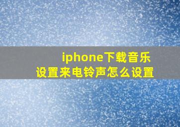 iphone下载音乐设置来电铃声怎么设置