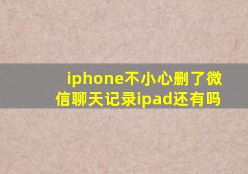 iphone不小心删了微信聊天记录ipad还有吗