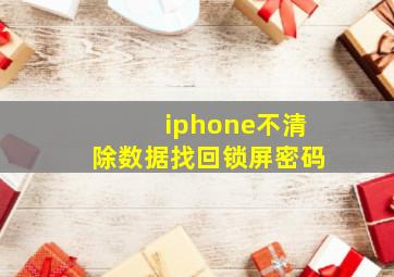 iphone不清除数据找回锁屏密码