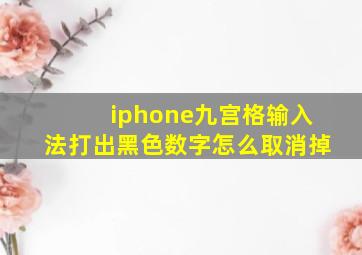 iphone九宫格输入法打出黑色数字怎么取消掉