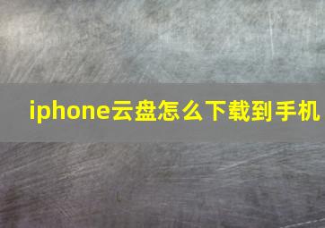 iphone云盘怎么下载到手机