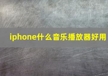 iphone什么音乐播放器好用