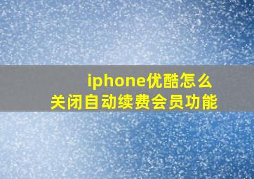 iphone优酷怎么关闭自动续费会员功能