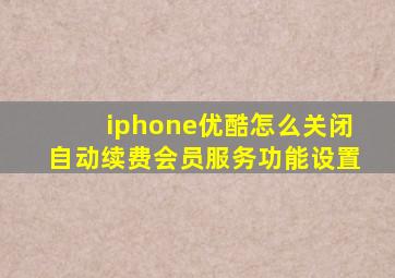 iphone优酷怎么关闭自动续费会员服务功能设置