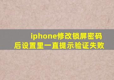 iphone修改锁屏密码后设置里一直提示验证失败