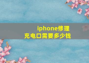 iphone修理充电口需要多少钱