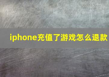 iphone充值了游戏怎么退款