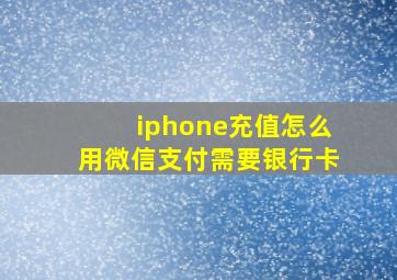 iphone充值怎么用微信支付需要银行卡