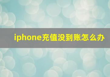 iphone充值没到账怎么办