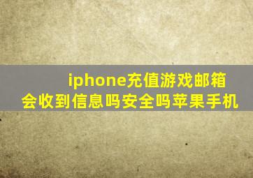 iphone充值游戏邮箱会收到信息吗安全吗苹果手机