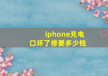 iphone充电口坏了修要多少钱