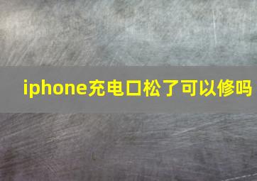 iphone充电口松了可以修吗