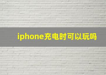 iphone充电时可以玩吗