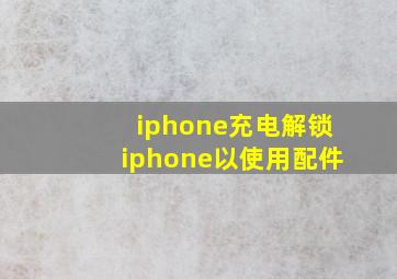 iphone充电解锁iphone以使用配件