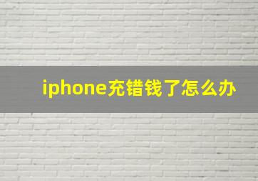 iphone充错钱了怎么办