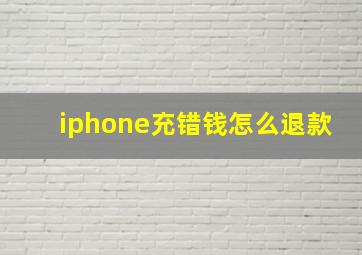 iphone充错钱怎么退款