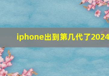 iphone出到第几代了2024