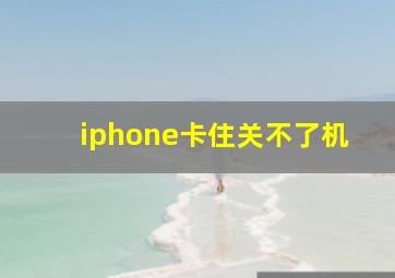 iphone卡住关不了机