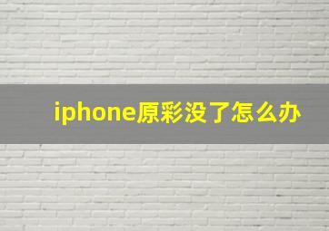 iphone原彩没了怎么办