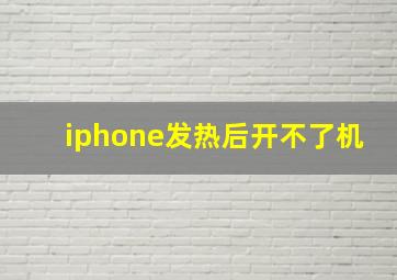 iphone发热后开不了机