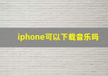 iphone可以下载音乐吗