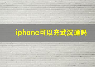 iphone可以充武汉通吗