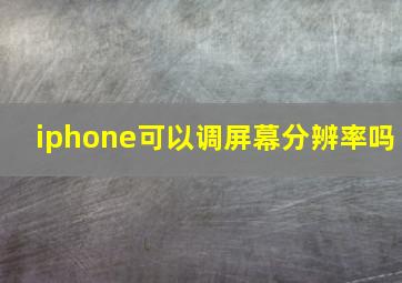 iphone可以调屏幕分辨率吗